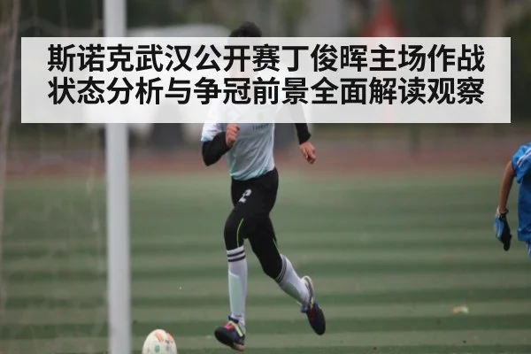 斯诺克武汉公开赛丁俊晖主场作战状态分析与争冠前景全面解读观察