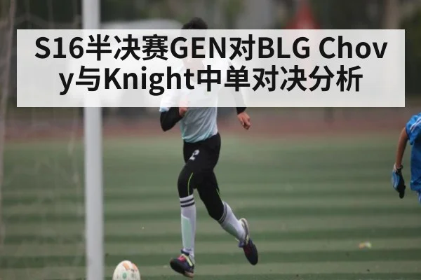 S16半决赛GEN对BLG Chovy与Knight中单对决分析