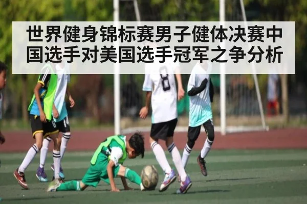 世界健身锦标赛男子健体决赛中国选手对美国选手冠军之争分析